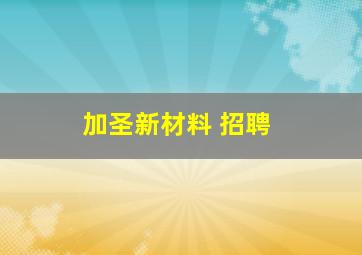 加圣新材料 招聘